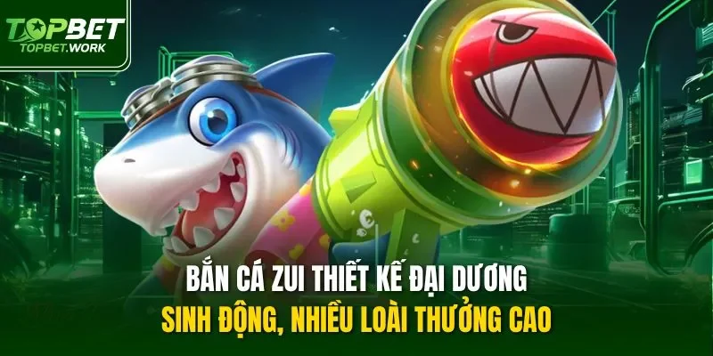 Bắn cá Zui thiết kế đại dương sinh động, nhiều loài thưởng cao