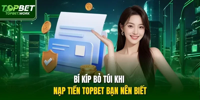 Bí kíp bỏ túi khi nạp tiền TOPBET bạn nên biết