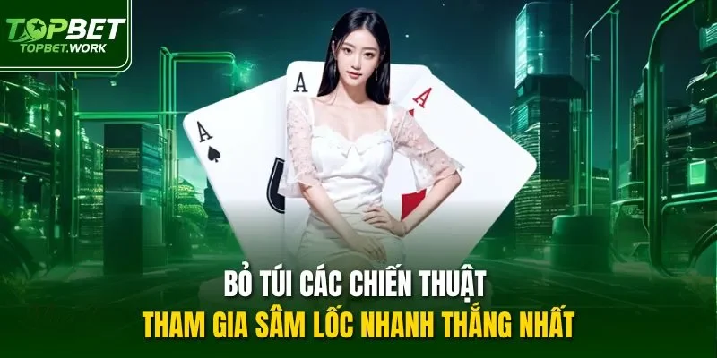 Bỏ túi các chiến thuật tham gia sâm lốc nhanh thắng nhất