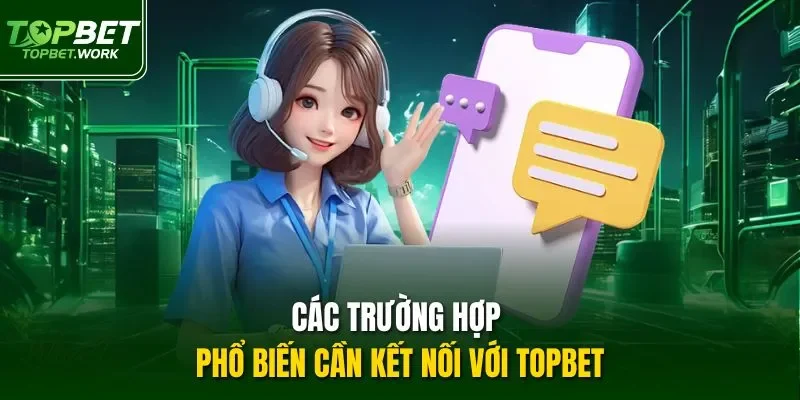 Các trường hợp phổ biến cần kết nối với TOPBET