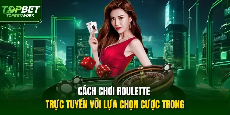 Cách chơi roulette trực tuyến với lựa chọn cược trong