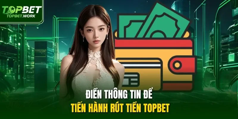 Điền thông tin để tiến hành rút tiền Topbet
