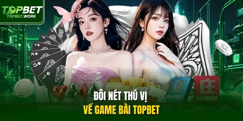 Đôi nét thú vị về game bài Topbet