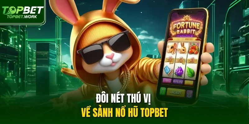 Đôi nét thú vị về sảnh Nổ hũ Topbet