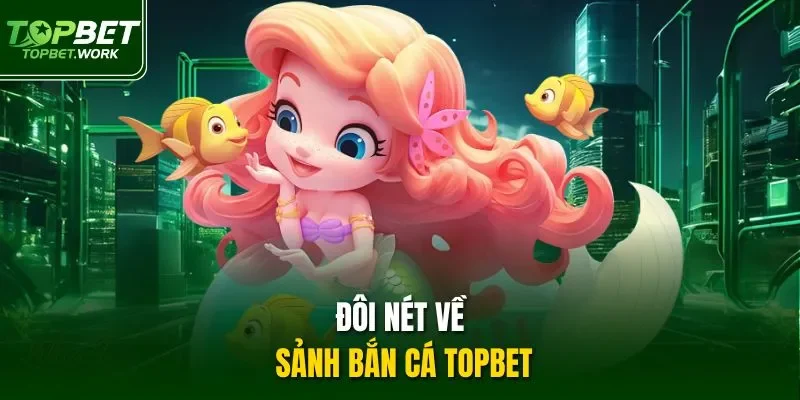 Đôi nét về sảnh Bắn cá Topbet
