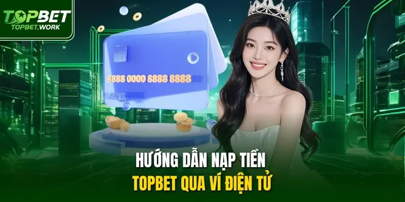 Hướng dẫn nạp tiền TOPBET qua ví điện tử