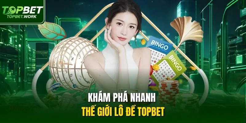 Khám phá nhanh thế giới lô đề TOPBET