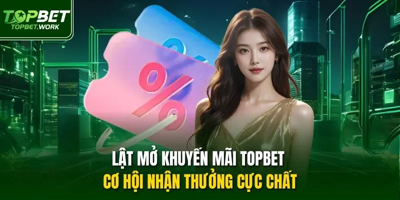 Lật mở khuyến mãi TOPBET cơ hội nhận thưởng cực chất