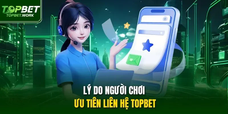 Lý do người chơi ưu tiên liên hệ TOPBET