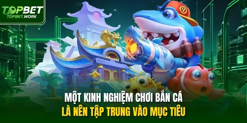 Một kinh nghiệm chơi bắn cá là nên tập trung vào mục tiêu