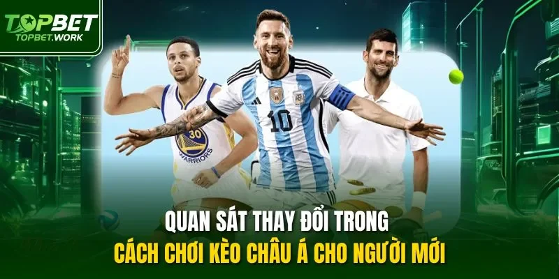 Quan sát thay đổi trong cách chơi kèo châu Á cho người mới
