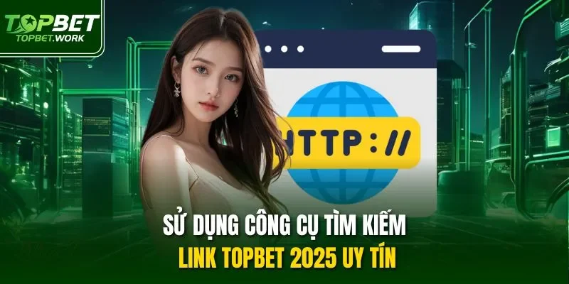 Sử dụng công cụ tìm kiếm link Topbet 2025 uy tín