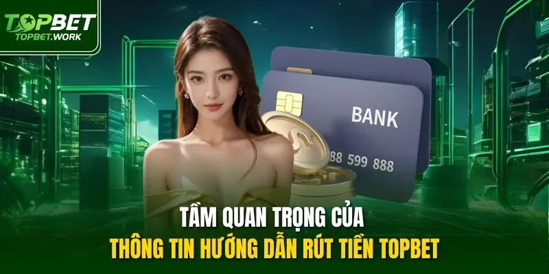 Tầm quan trọng của thông tin hướng dẫn rút tiền Topbet