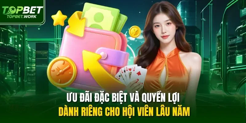 Ưu đãi đặc biệt và quyền lợi dành riêng cho hội viên lâu năm