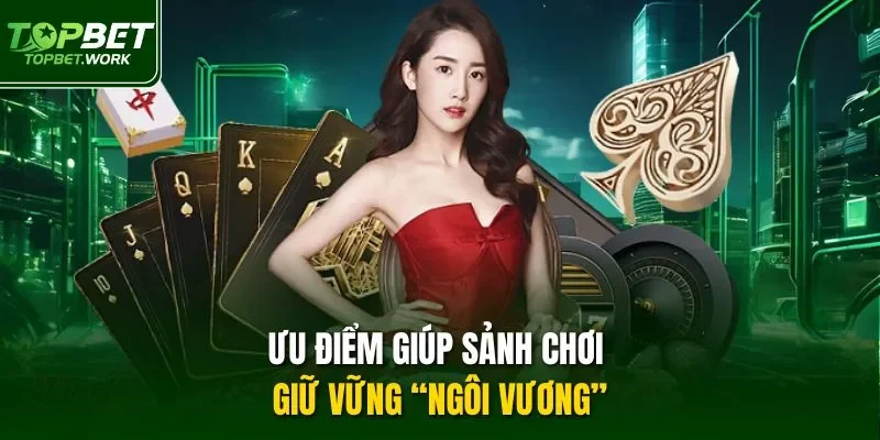 Ưu điểm giúp sảnh chơi giữ vững “ngôi vương”